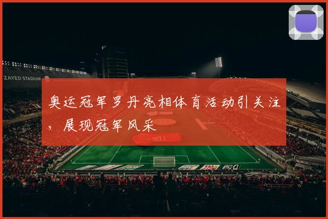 奥运冠军罗丹亮相体育活动引关注，展现冠军风采